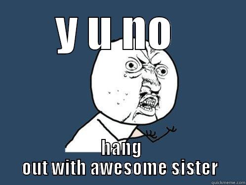 older brother - Y U NO  HANG OUT WITH AWESOME SISTER  Y U No