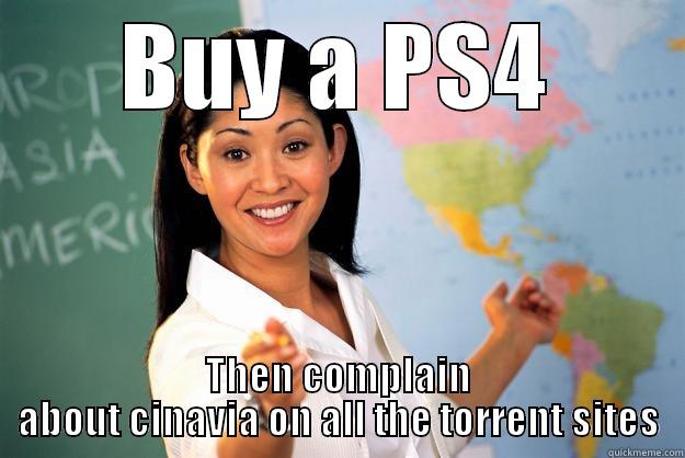 BUY A PS4 THEN COMPLAIN ABOUT CINAVIA ON ALL THE TORRENT SITES Unhelpful High School Teacher