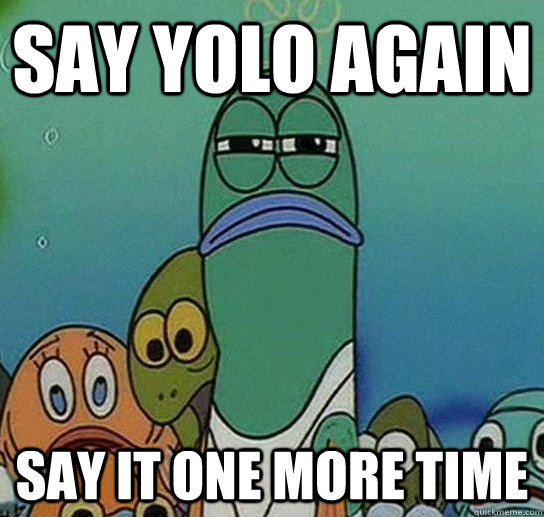 Say YOLO Again Say it one more time  Serious fish SpongeBob