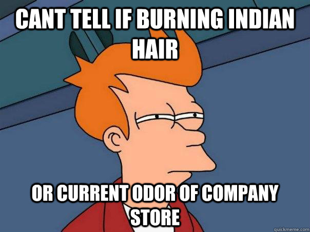 cant tell if burning indian hair or current odor of company store  Futurama Fry