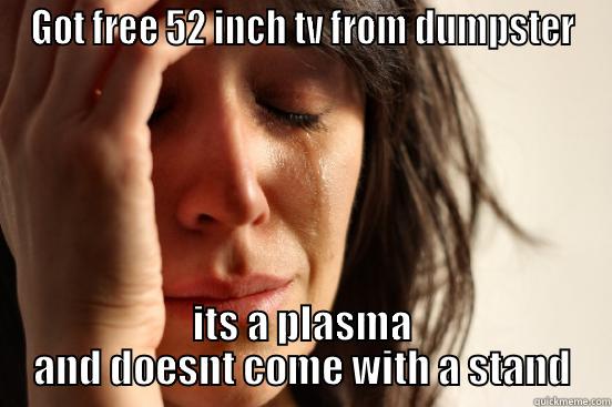 GOT FREE 52 INCH TV FROM DUMPSTER ITS A PLASMA AND DOESNT COME WITH A STAND First World Problems