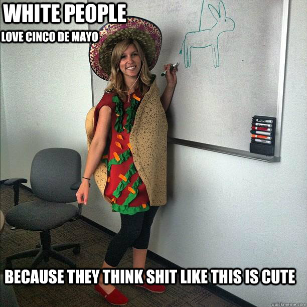 White people love cinco de mayo because they think shit like this is cute - White people love cinco de mayo because they think shit like this is cute  white people love cinco de mayo