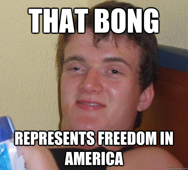 That Bong Represents Freedom In America - That Bong Represents Freedom In America  10 Guy