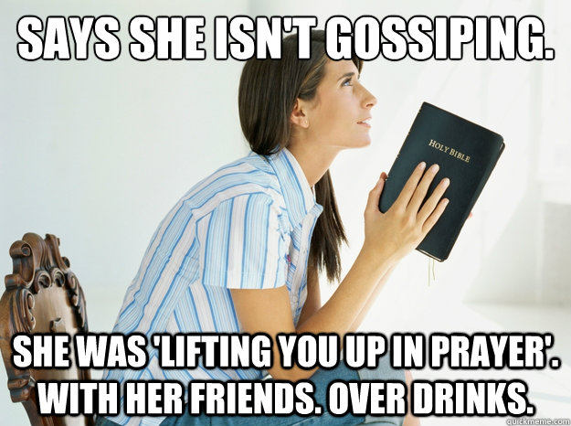 Says she isn't gossiping. She was 'lifting you up in prayer'. With her friends. Over Drinks.  Annoying College Christian