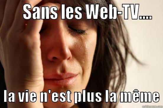      SANS LES WEB-TV....   LA VIE N'EST PLUS LA MÊME First World Problems