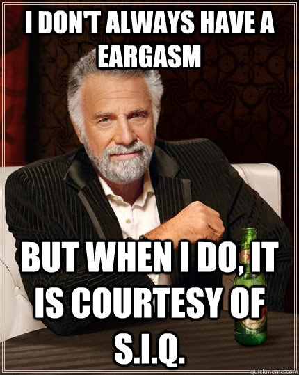 I don't always have a eargasm but when i do, it is courtesy of S.I.Q.  The Most Interesting Man In The World