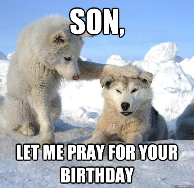 son,
 let me pray for your birthday   Caring Husky