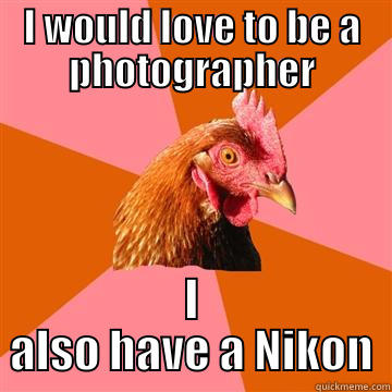 I WOULD LOVE TO BE A PHOTOGRAPHER I ALSO HAVE A NIKON Anti-Joke Chicken