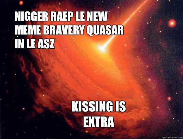 Nigger raep le new meme Bravery Quasar in le asz Kissing is extra  Bravery Quasar