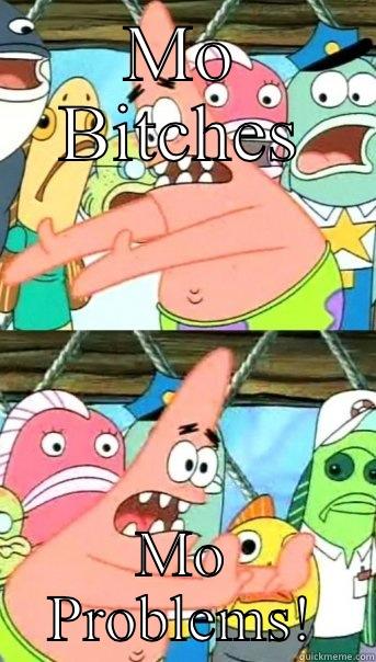 MO BITCHES MO PROBLEMS! Push it somewhere else Patrick