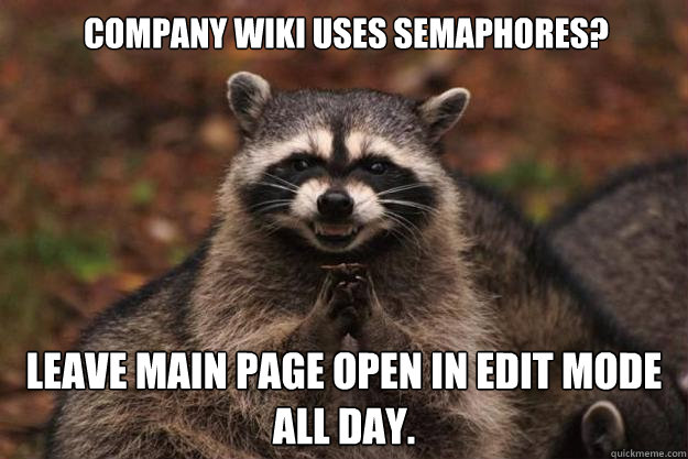 Company wiki uses semaphores? Leave main page open in edit mode all day. - Company wiki uses semaphores? Leave main page open in edit mode all day.  Evil Plotting Raccoon