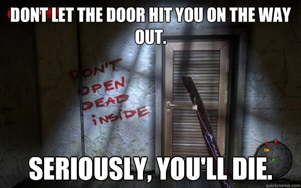 Dont let the door hit you on the way out. Seriously, you'll die. - Dont let the door hit you on the way out. Seriously, you'll die.  Misc