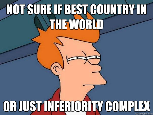 not sure if best country in the world or just inferiority complex  Futurama Fry