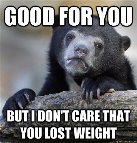 Good for you But I don't care that you lost weight  - Good for you But I don't care that you lost weight   Confession Bear