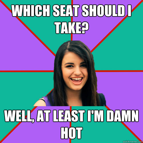 Which seat should I take? Well, at least I'm damn hot - Which seat should I take? Well, at least I'm damn hot  Rebecca Black