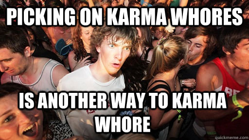 Picking On Karma Whores Is Another Way To Karma Whore Sudden Clarity