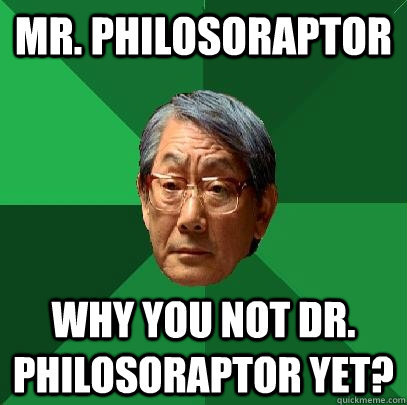 Mr. Philosoraptor Why you not Dr. Philosoraptor yet?  High Expectations Asian Father