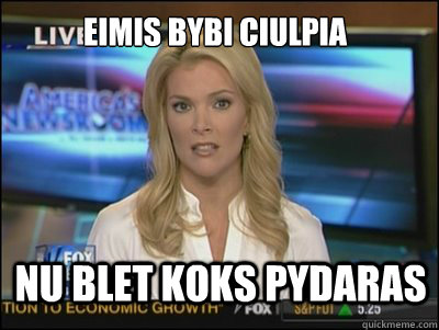 Eimis bybi ciulpia NU blet koks pydaras  Megyn Kelly