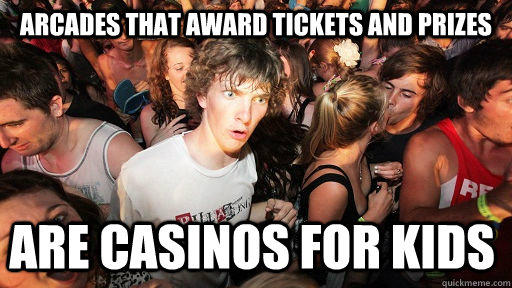 Arcades that award tickets and prizes are casinos for kids - Arcades that award tickets and prizes are casinos for kids  Sudden Clarity Clarence