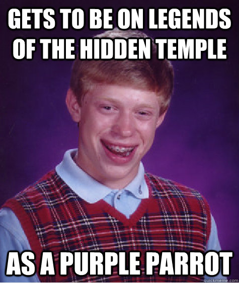 gets to be on Legends of the Hidden Temple as a Purple Parrot  Bad Luck Brian