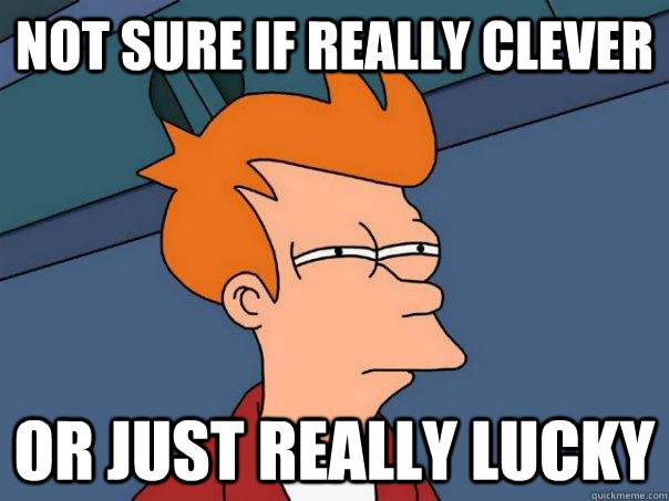 Not sure if really clever  Or just really lucky  - Not sure if really clever  Or just really lucky   Futurama Fry