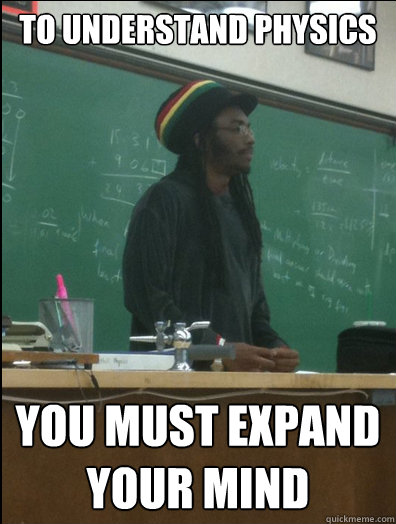 to understand physics you must expand your mind  Rasta Science Teacher