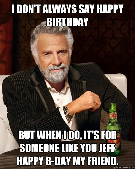 I don't always say happy birthday But when I do, it's for someone like you jeff   Happy b-day my friend. Caption 3 goes here  Dos Equis man