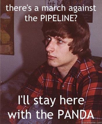 there's a march against the PIPELINE? I'll stay here with the PANDA  Hipster Harper