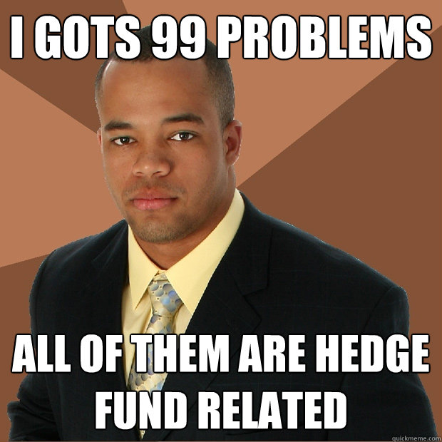 I gots 99 Problems All of them are hedge fund related - I gots 99 Problems All of them are hedge fund related  Successful Black Man