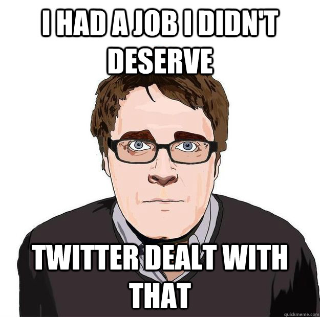 I had a job I didn't deserve Twitter dealt with that - I had a job I didn't deserve Twitter dealt with that  Always Online Adam Orth