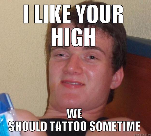 I LIKE YOUR HIGH WE SHOULD TATTOO SOMETIME 10 Guy