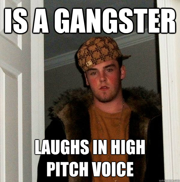 Is a gangster laughs in high 
pitch voice - Is a gangster laughs in high 
pitch voice  Scumbag Steve