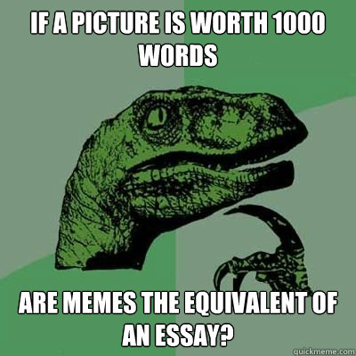 If a picture is worth 1000 words Are memes the equivalent of an Essay?  Catdog Philosoraptor