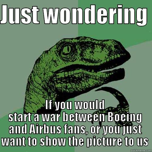 Boeing VS. Airbus - JUST WONDERING  IF YOU WOULD START A WAR BETWEEN BOEING AND AIRBUS FANS, OR YOU JUST WANT TO SHOW THE PICTURE TO US Philosoraptor