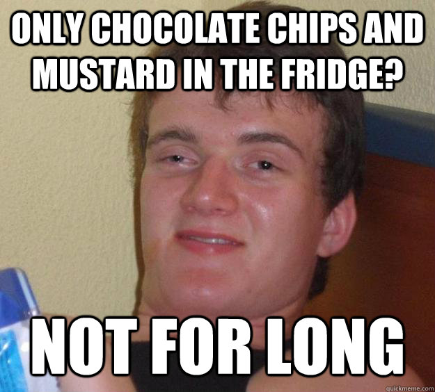 Only chocolate chips and mustard in the fridge? Not for long  10 Guy