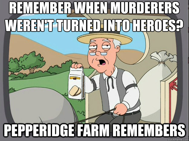 remember when murderers weren't turned into heroes? Pepperidge farm remembers  Pepperidge Farm Remembers