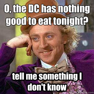 O, the DC has nothing good to eat tonight?
 tell me something I don't know - O, the DC has nothing good to eat tonight?
 tell me something I don't know  Condescending Wonka