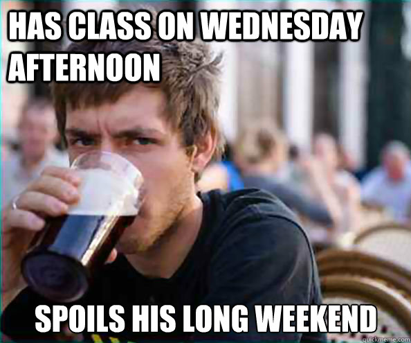 Has Class on Wednesday afternoon Spoils his long weekend  Lazy College Senior