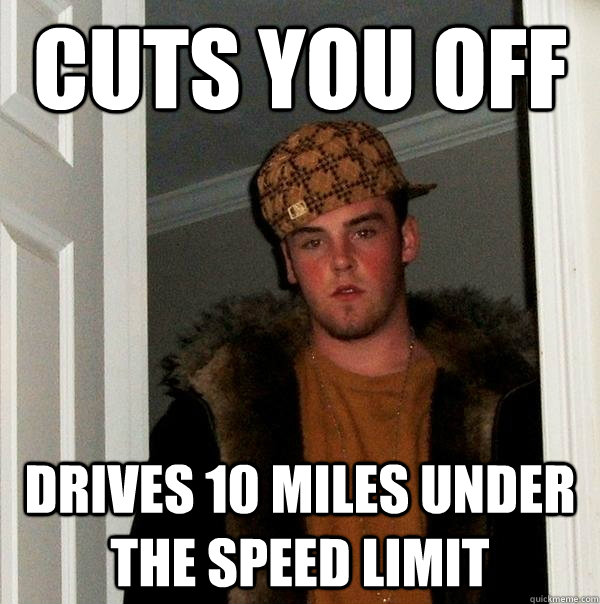 Cuts you off Drives 10 miles under the speed limit  Scumbag Steve