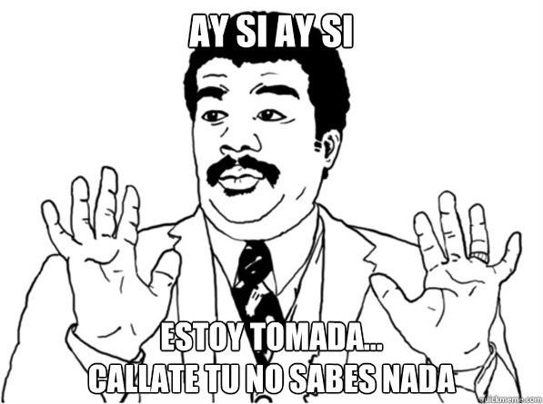 ay si ay si estoy tomada...
callate tu no sabes nada - ay si ay si estoy tomada...
callate tu no sabes nada  Sarcastic Watch Out Guy