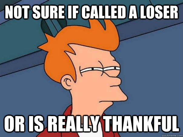 Not sure if called a loser or is really thankful  Futurama Fry