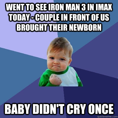 Went to see Iron Man 3 in IMAX today - couple in front of us brought their newborn Baby didn't cry once  Success Kid