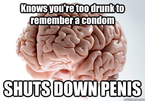 Knows you're too drunk to remember a condom SHUTS DOWN PENIS  - Knows you're too drunk to remember a condom SHUTS DOWN PENIS   Scumbag Brain