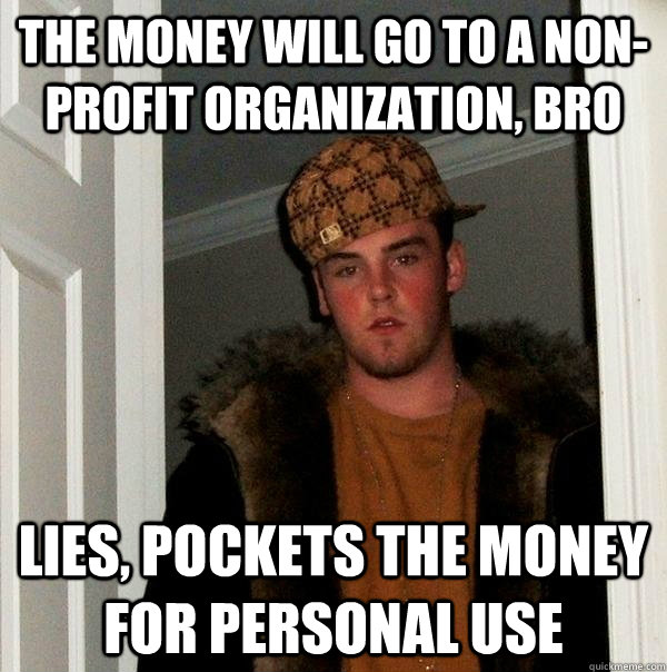 The money will go to a non-profit organization, bro lies, pockets the money for personal use  - The money will go to a non-profit organization, bro lies, pockets the money for personal use   Scumbag Steve