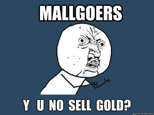 Mallgoers y   u  No  sell  gold?  Y U No