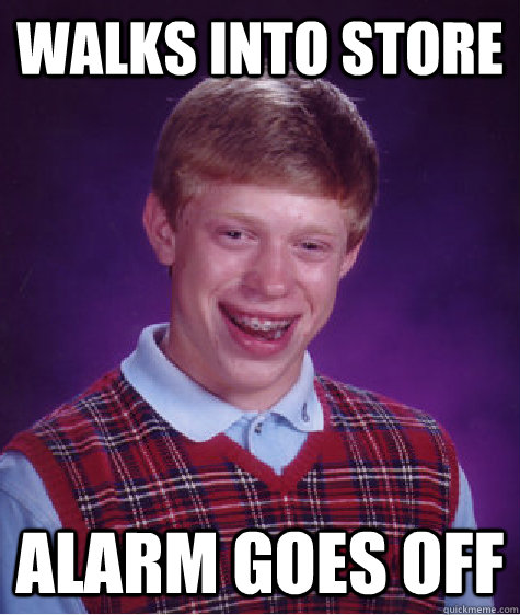 Walks into store alarm goes off  Bad Luck Brian