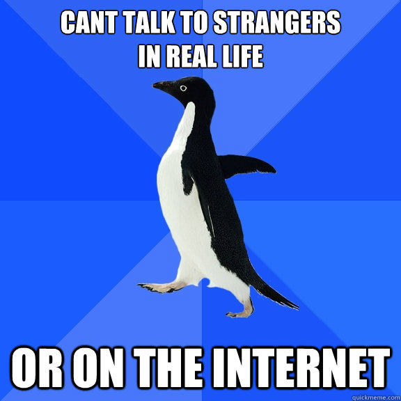 cant talk to strangers 
in real life or on the internet  Socially Awkward Penguin