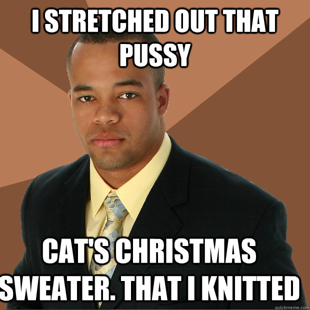 i stretched out that pussy cat's christmas sweater. that i knitted - i stretched out that pussy cat's christmas sweater. that i knitted  Successful Black Man