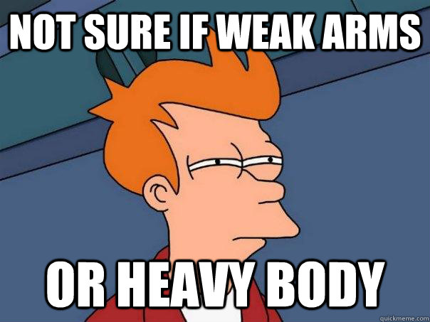 Not sure if weak arms Or heavy body  Futurama Fry