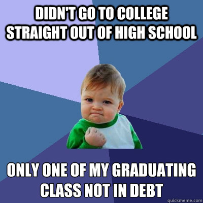 Didn't go to college straight out of high school only one of my graduating class not in debt  Success Kid